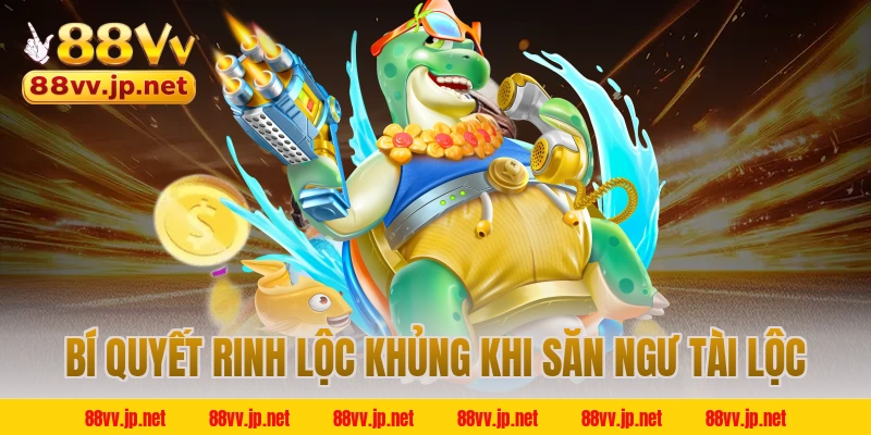 Bí quyết rinh lộc khủng khi săn ngư tài lộc