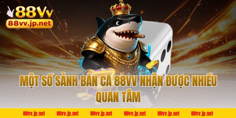 Một số sảnh bắn cá 88VV nhận được nhiều quan tâm