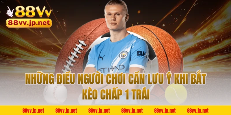 Những điều người chơi cần lưu ý khi bắt kèo chấp 1 trái
